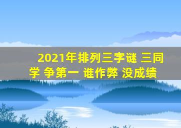 2021年排列三字谜 三同学 争第一 谁作弊 没成绩